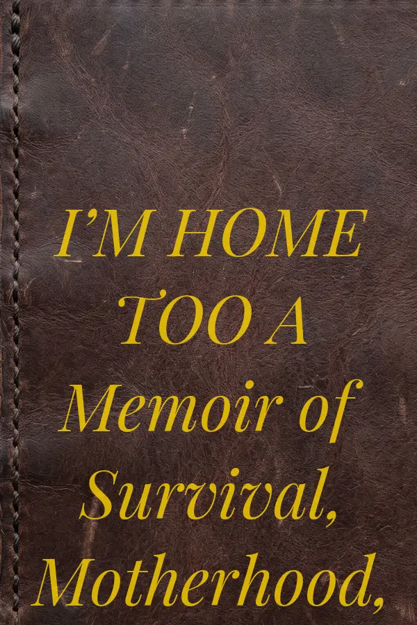 Cover of I’M HOME TOO A Memoir of Survival, Motherhood, and Grace